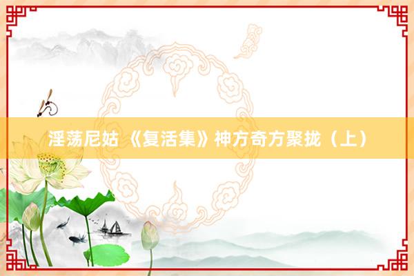 淫荡尼姑 《复活集》神方奇方聚拢（上）