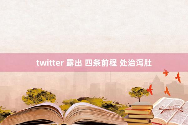 twitter 露出 四条前程 处治泻肚