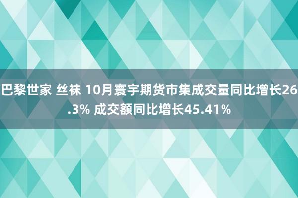 巴黎世家 丝袜 10月寰宇期货市集成交量同比增长26.3% 成交额同比增长45.41%