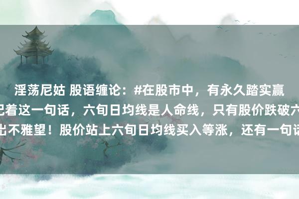 淫荡尼姑 股语缠论:#在股市中,有永久踏实赢利次第吗#有详情有,记着这一句话,六旬日均线是人命线,只有股价跌破六旬日均线,卖岀不雅望!股价站上六旬日均线买入等涨,还有一句话送给生手,旬日线是圣人指路,股价站...
