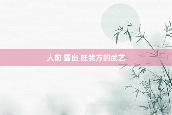 人前 露出 旺我方的武艺