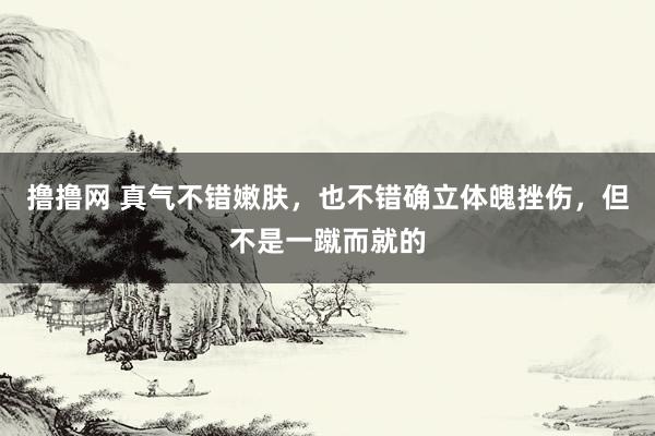 撸撸网 真气不错嫩肤,也不错确立体魄挫伤,但不是一蹴而就的