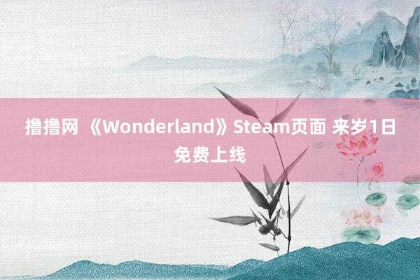 撸撸网 《Wonderland》Steam页面 来岁1日免费上线
