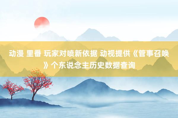 动漫 里番 玩家对喷新依据 动视提供《管事召唤》个东说念主历史数据查询