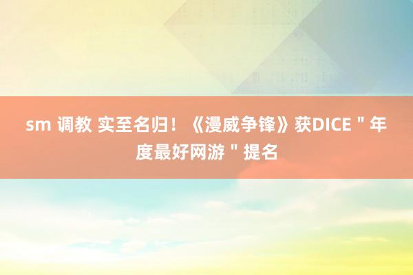 sm 调教 实至名归！《漫威争锋》获DICE＂年度最好网游＂提名