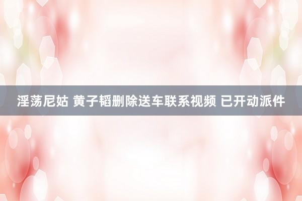 淫荡尼姑 黄子韬删除送车联系视频 已开动派件