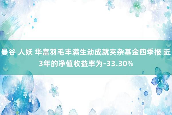 曼谷 人妖 华富羽毛丰满生动成就夹杂基金四季报 近3年的净值收益率为-33.30%