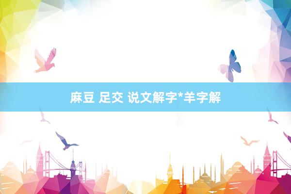麻豆 足交 说文解字*羊字解