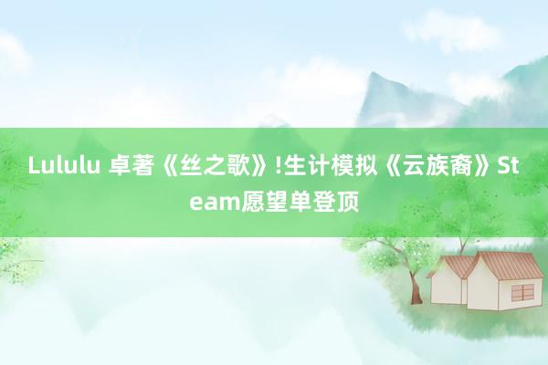 Lululu 卓著《丝之歌》!生计模拟《云族裔》Steam愿望单登顶