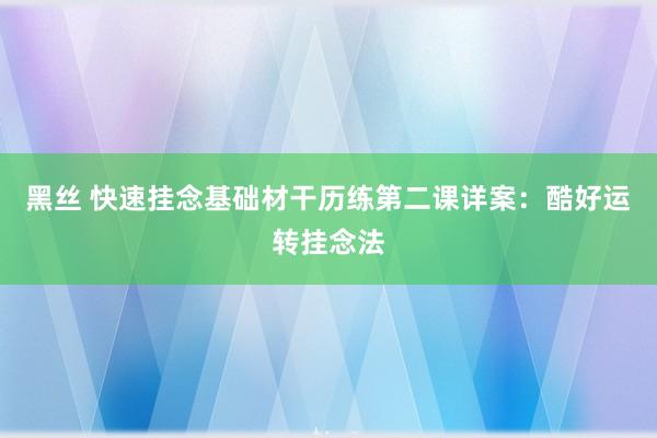黑丝 快速挂念基础材干历练第二课详案：酷好运转挂念法