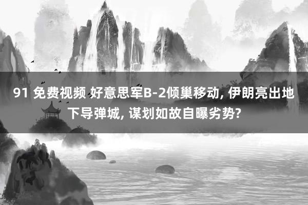 91 免费视频 好意思军B-2倾巢移动， 伊朗亮出地下导弹城， 谋划如故自曝劣势?