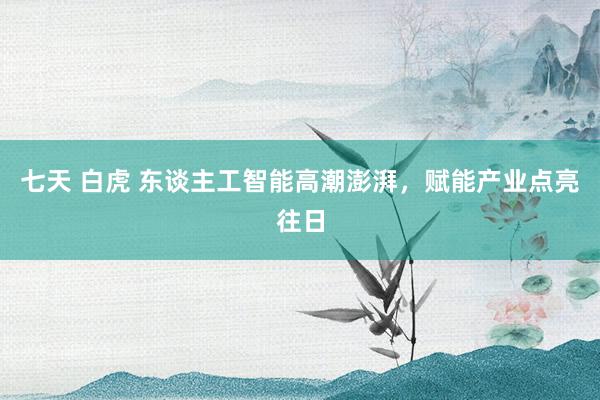 七天 白虎 东谈主工智能高潮澎湃，赋能产业点亮往日
