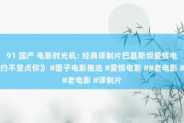 91 国产 电影时光机: 经典译制片巴基斯坦爱情电影《大约不坚贞你》 #面子电影推选 #爱情电影 ##老电影 #译制片