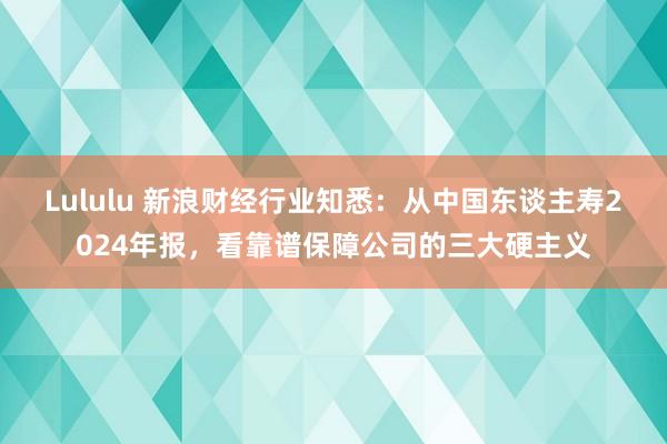 Lululu 新浪财经行业知悉：从中国东谈主寿2024年报，看靠谱保障公司的三大硬主义