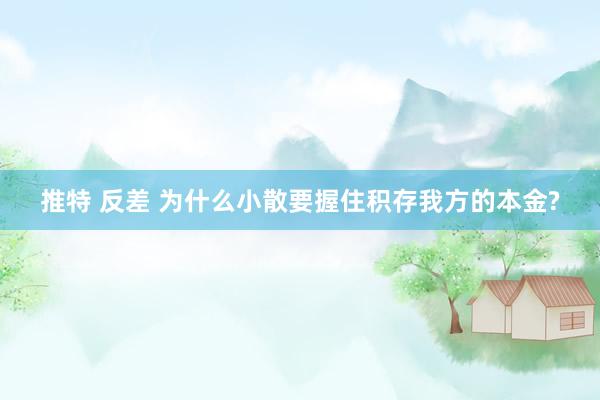 推特 反差 为什么小散要握住积存我方的本金?