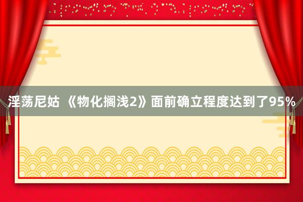 淫荡尼姑 《物化搁浅2》面前确立程度达到了95%