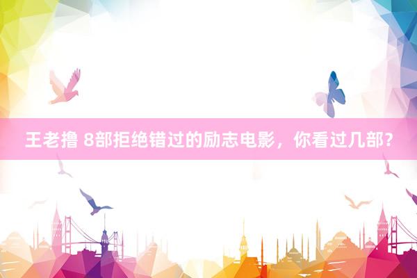 王老撸 8部拒绝错过的励志电影，你看过几部？