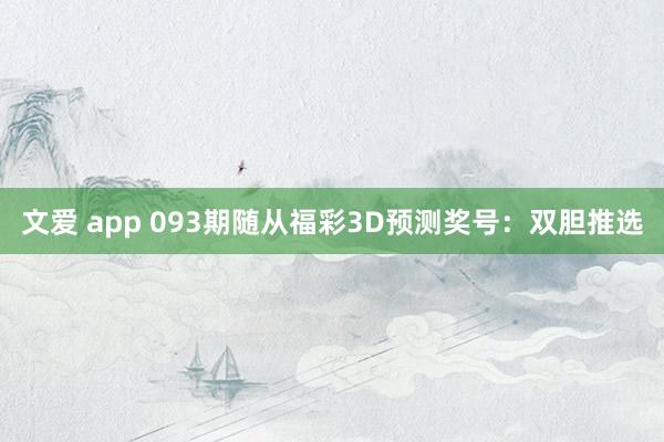 文爱 app 093期随从福彩3D预测奖号：双胆推选