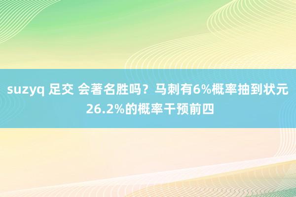 suzyq 足交 会著名胜吗？马刺有6%概率抽到状元 26.2%的概率干预前四