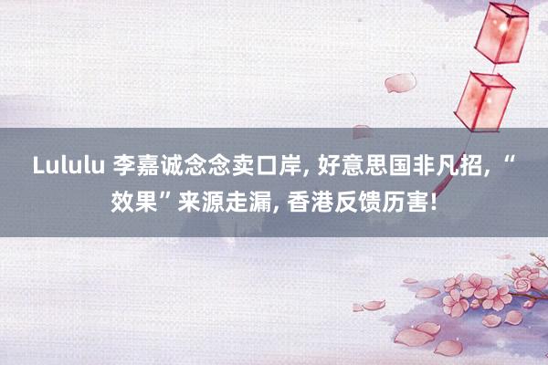 Lululu 李嘉诚念念卖口岸， 好意思国非凡招， “效果”来源走漏， 香港反馈历害!